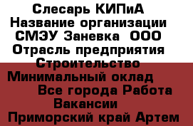 Слесарь КИПиА › Название организации ­ СМЭУ Заневка, ООО › Отрасль предприятия ­ Строительство › Минимальный оклад ­ 30 000 - Все города Работа » Вакансии   . Приморский край,Артем г.